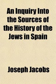 An Inquiry Into the Sources of the History of the Jews in Spain