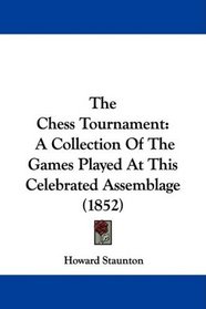 The Chess Tournament: A Collection Of The Games Played At This Celebrated Assemblage (1852)