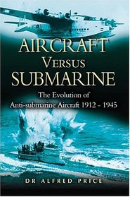 Aircraft Versus Submarine: The Evolution of Anti-submarine Aircraft, 1912-1945