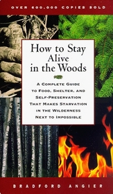 How to Stay Alive in the Woods : A Complete Guide to Food, Shelter, and Self-Preservation That Makes Starvation in the Wilderness Next to Impossible