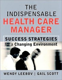The Indispensable Health Care Manager: Success Strategies for a Changing Environment (The Jossey-Bass Health Series)