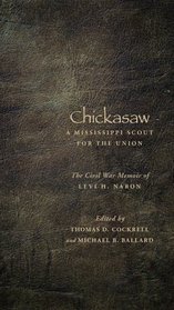Chickasaw, A Mississippi Scout for the Union: The Civil War Memoir of Levi H. Naron, As Recounted by R. W. Surby