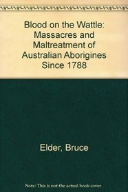 Blood on the Wattle: Massacres and Maltreatment of Australian Aborigines Since 1788