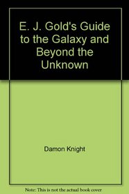 E. J. Gold's Guide to the Galaxy and Beyond the Unknown