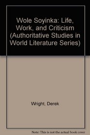 Wole Soyinka : Life, Work, and Criticism (Authoritative Studies in World Literature)