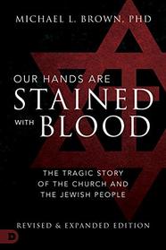 Our Hands are Stained with Blood [revised and expanded edition]: The Tragic Story of the Church and the Jewish People