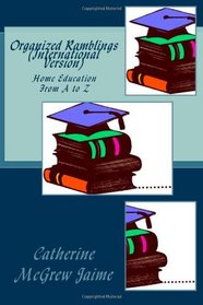 Organized Ramblings (International Version): Home Education From A to Z