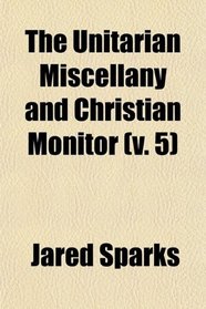The Unitarian Miscellany and Christian Monitor (Volume 5)