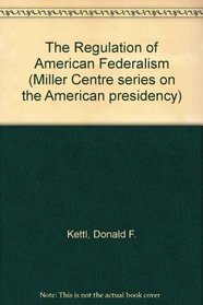 The Regulation of American Federalism (Miller Centre series on the American presidency)