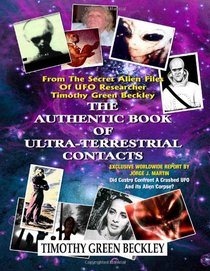 The Authentic Book Of Ultra-Terrestrial Contacts: From The Secret Alien Files of UFO Researcher Timothy Green Beckley