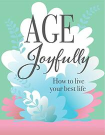 Age Joyfully: How to Live Your Best Life
