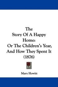 The Story Of A Happy Home: Or The Children's Year, And How They Spent It (1876)