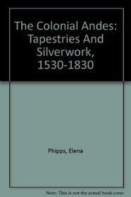 The Colonial Andes: Tapestries And Silverwork, 1530-1830