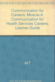 Communication for Careers: Module A:  Communication for Health Services Careers, Learner Guide