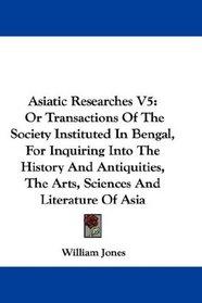 Asiatic Researches V5: Or Transactions Of The Society Instituted In Bengal, For Inquiring Into The History And Antiquities, The Arts, Sciences And Literature Of Asia