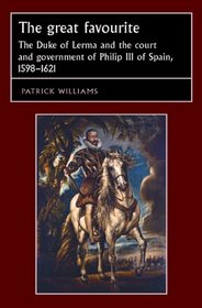 The Great Favourite: The Duke of Lerma and the Court and Government of Philip III of Spain, 1598-1621 (Studies in Early Modern European History)