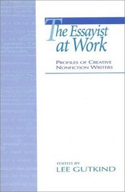 The Essayist at Work : Profiles of Creative Nonfiction Writers