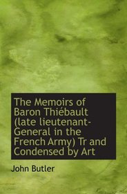 The Memoirs of Baron Thibault (late lieutenant-General in the French Army) Tr and Condensed by Art