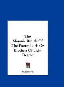 The Masonic Rituals Of The Fratres Lucis Or Brothers Of Light Degree