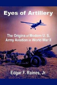 Eyes of Artillery: The Origins of Modern U. S. Army Aviation in World War II