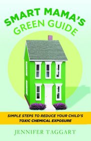 Smart Mama's Green Guide: Simple Steps to Reduce Your Child's Toxic Chemical Exposure