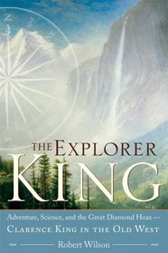 The Explorer King: Adventure, Science, and the Great Diamond Hoax - Clarence King in the Old West