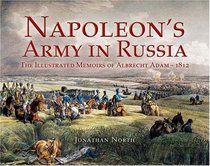NAPOLEON'S ARMY IN RUSSIA: The Illustrated Memoirs of Albrecht Adam, 1812