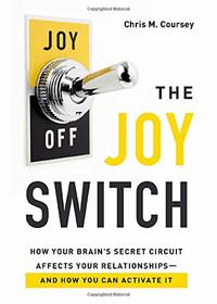 The Joy Switch: How Your Brain's Secret Circuit Affects Your Relationships--And How You Can Activate It