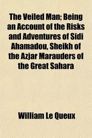 The Veiled Man; Being an Account of the Risks and Adventures of Sidi Ahamadou, Sheikh of the Azjar Marauders of the Great Sahara