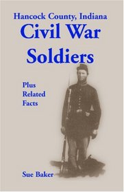Hancock County, Indiana: Civil War Soldiers Plus Related Facts