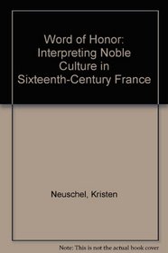 Word of Honor: Interpreting Noble Culture in Sixteenth-Century France