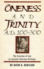 Oneness and Trinity, A.D. 100-300: The Doctrine of God in Ancient Christian Writings