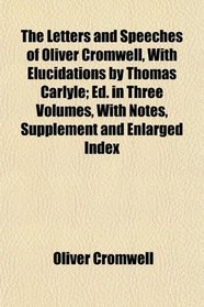 The Letters and Speeches of Oliver Cromwell, With Elucidations by Thomas Carlyle; Ed. in Three Volumes, With Notes, Supplement and Enlarged Index