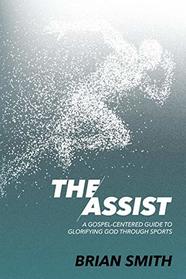 The Assist: A Gospel-Centered Guide to Glorifying God through Sports