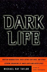 DARK LIFE : MARTIAN NANOBACTERIA, ROCK-EATING CAVE BUGS, AND OTHER EXTREME ORGANISMS OF INNER EARTH AND OUTER SPACE