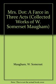 Mrs. Dot: A Farce in Three Acts (Collected Works of W. Somerset Maugham)