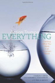 Action Trumps Everything: Creating What You Want in an Uncertain World