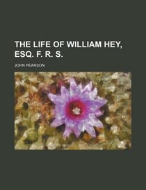 The life of William Hey, Esq. F. R. S.