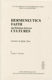 Hermeneutics, Faith, and Relations Between Cultures: Lectures in Qom, Iran (Cultural Heritage and Contemporary Change. Series Iia, Islam, Vol. 14.)
