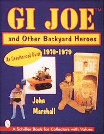 GI JOETM and Other Backyard Heroes 1970-1979: An Unauthorized Guide