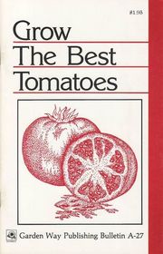 Grow the Best Tomatoes: Garden Way, Storey Country Wisdom Bulletin A-27