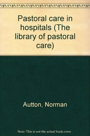 Pastoral care in hospitals (The Library of pastoral care)