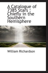A Catalogue of 7385 Stars : Chiefly in the Southern Hemisphere