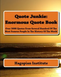 Quote Junkie:  Enormous Quote Book: Over 3000 Quotes From Several Hundred Of The Most Famous People In The History Of The World