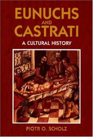 Eunuchs and Castrati: A Cultural History