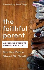 The Faithful Parent: A Biblical Guide to Raising a Family