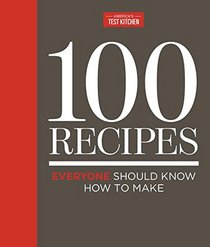 100 Recipes Everyone Should Know How to Make: The Relevant (And Surprising) Essential Recipes for the 21st Century Cook