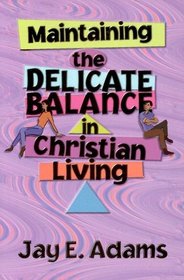 Maintaining The Delicate Balance In Christian Living: Biblical Balance In A World That's Tilted Toward Sin!