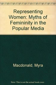 Representing Women: Myths of Femininity in the Popular Media