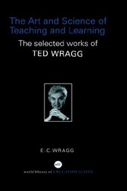 The Art and Science of Teaching and Learning: The Selected Works of Ted Wragg (World Library of Educationalists)